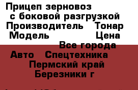 Прицеп зерновоз 857971-031 с боковой разгрузкой › Производитель ­ Тонар › Модель ­ 857 971 › Цена ­ 2 790 000 - Все города Авто » Спецтехника   . Пермский край,Березники г.